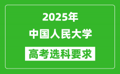 中国人民大学2025高考选科要求_各专业选科对照表