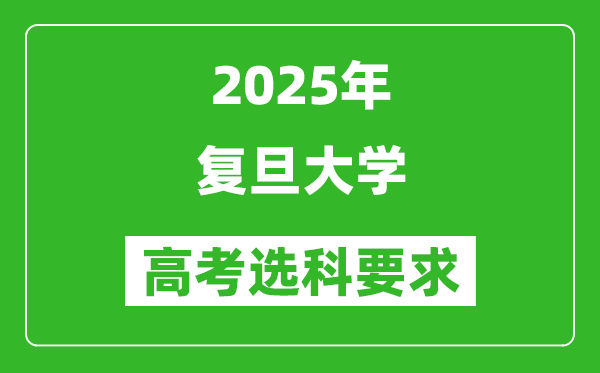 复旦大学2025高考选科要求,各专业选科对照表