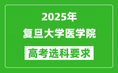 复旦大学医学院2025高考选科要求_各专业选科对照表