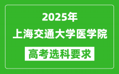 上海交通大学医学院2025高考选科要求_各专业选科对照表