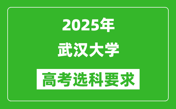 武汉大学2025高考选科要求,各专业选科对照表