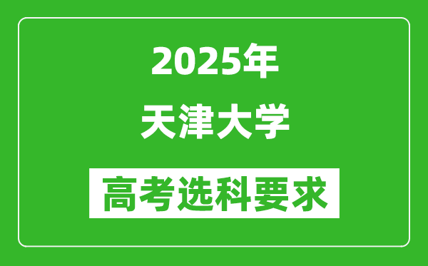 天津大学2025高考选科要求,各专业选科对照表