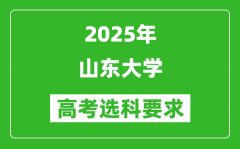 山东大学2025高考选科要求_各专业选科对照表