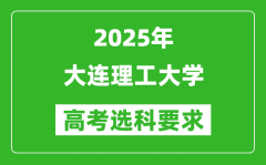 大连理工大学2025高考选科要求_各专业选科对照表