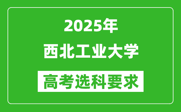 西北工业大学2025高考选科要求,各专业选科对照表