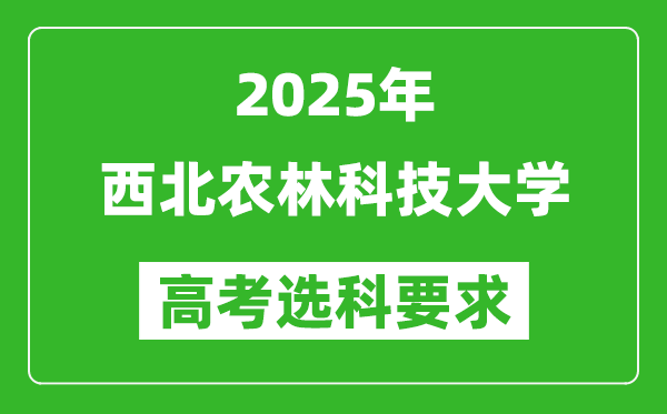 西北农林科技大学2025高考选科要求,各专业选科对照表