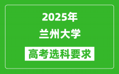 兰州大学2025高考选科要求_各专业选科对照表