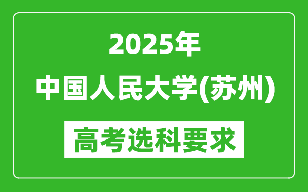 中国人民大学（苏州）2025高考选科要求,各专业选科对照表