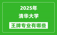 2025年清华大学王牌专业有哪些_专业排名榜一览表