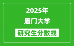 2025年厦门大学研究生分数线一览表（含2024年历年）