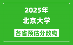 2025年北京大学各省预估分数线是多少分_预计多少分能上北京大学？