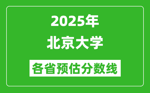 2025年北京大学各省预估分数线是多少分,预计多少分能上北京大学？