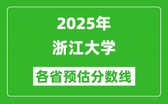 2025年浙江大学各省预估分数线是多少分_预计多少分能上浙大？