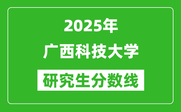 2025年广西科技大学研究生分数线一览表（含2024年历年）