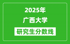 2025年广西大学研究生分数线一览表（含2024年历年）