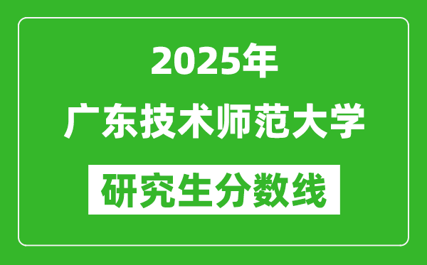 2025年广东技术师范大学研究生分数线一览表（含2024年历年）