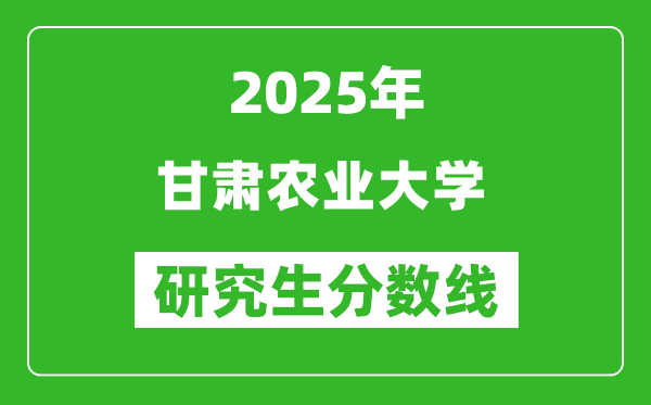 2025年甘肃农业大学研究生分数线一览表（含2024年历年）