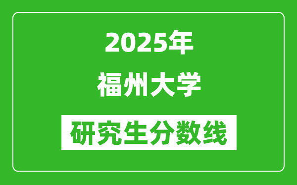 2025年福州大学研究生分数线一览表（含2024年历年）