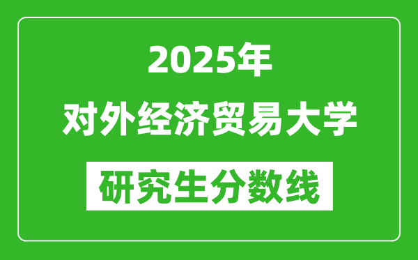 2025年对外经济贸易大学研究生分数线一览表（含2024年历年）