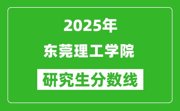 2025年东莞理工学院研究生分数线一览表（含2024年历年）