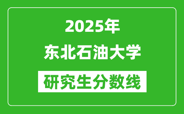 2025年东北石油大学研究生分数线一览表（含2024年历年）