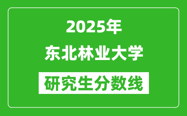 2025年东北林业大学研究生分数线一览表（含2024年历年）