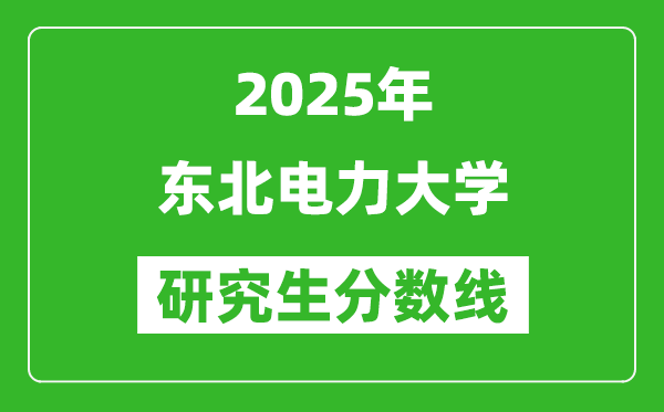 2025年东北电力大学研究生分数线一览表（含2024年历年）