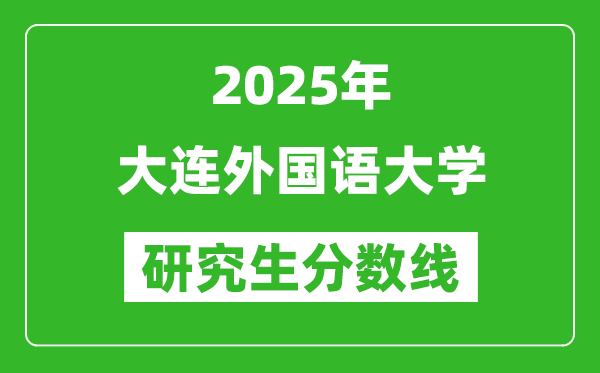 2025年大连外国语大学研究生分数线一览表（含2024年历年）