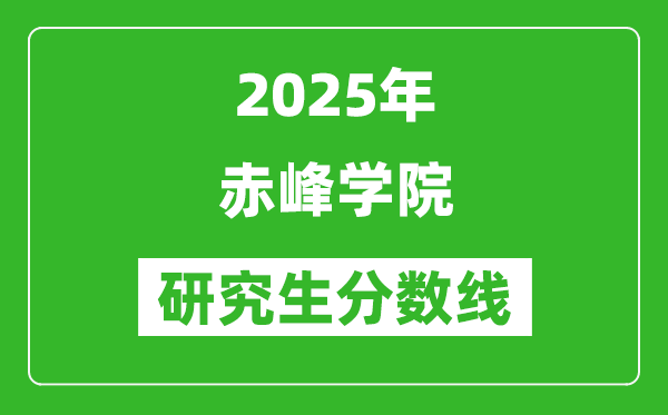 2025年赤峰学院研究生分数线一览表（含2024年历年）