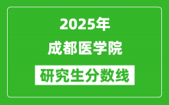 2025年成都医学院研究生分数线一览表（含2024年历年）