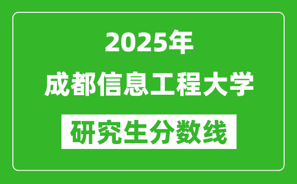 2025年成都信息工程大学研究生分数线一览表（含2024年历年）