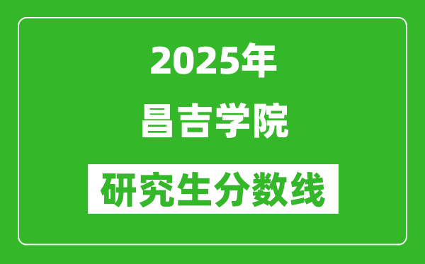 2025年昌吉学院研究生分数线一览表（含2024年历年）