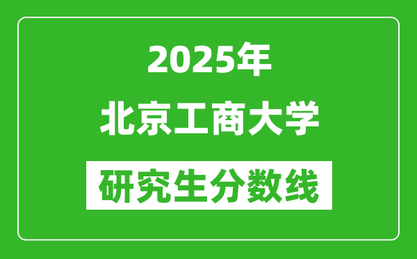 2025年北京工商大学研究生分数线一览表（含2024年历年）