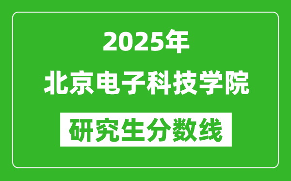 2025年北京电子科技学院研究生分数线一览表（含2024年历年）