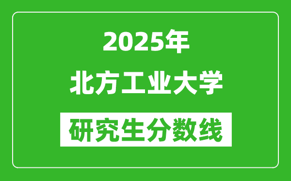 2025年北方工业大学研究生分数线一览表（含2024年历年）