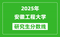 2025年安徽工程大学研究生分数线一览表（含2024年历年）