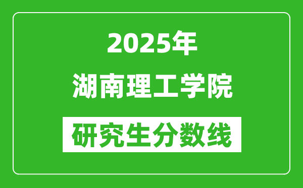 2025年湖南理工学院研究生分数线一览表（含2024年历年）