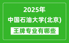 2025中国石油大学（北京）王牌专业有哪些？