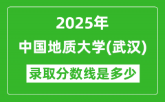 2025年中国地质大学（武汉）录取分数线是多少？（含录取位次）