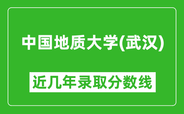 中国地质大学（武汉）近几年录取分数线(含2022-2025历年最低分)