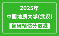 2025年中国地质大学（武汉）各省预估分数线是多少分？