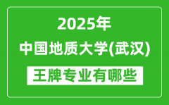 2025年中国地质大学（武汉）王牌专业有哪些？