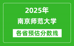 2025年南京师范大学各省预估分数线是多少分_预计多少分能上南京师范大学？