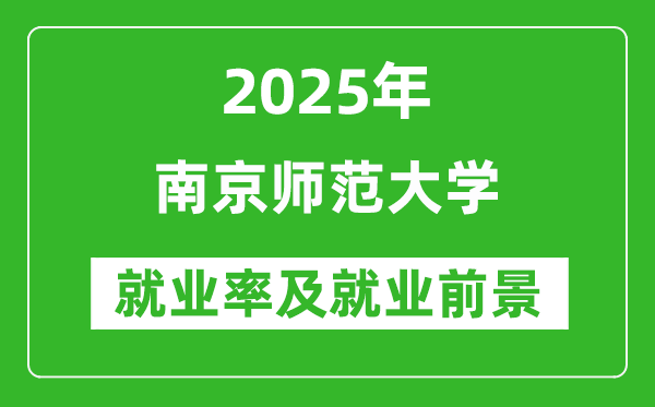 2025南京师范大学就业率及就业前景怎么样_好就业吗？