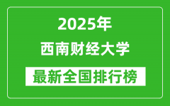 2025西南财经大学全国排名第几名_最新全国排行榜