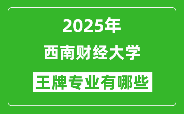 2025西南财经大学王牌专业有哪些_西南财经大学最好的专业排行榜