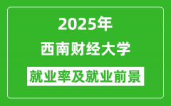 2025西南财经大学就业率及就业前景怎么样_好就业吗？