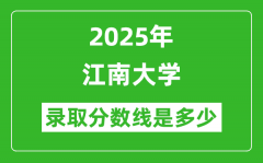 2025年江南大学录取分数线是多少？（含录取位次）