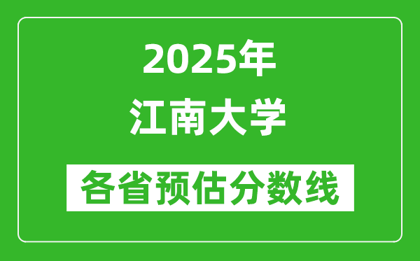 江南大学各省预估分数线2025年是多少分_预计多少分能上江南大学？