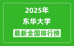 2025东华大学全国排名多少位_最新全国排行榜